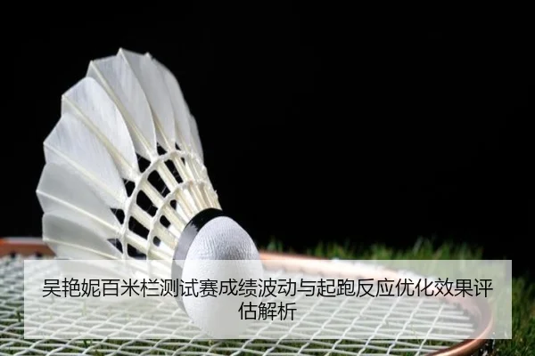 吴艳妮百米栏测试赛成绩波动与起跑反应优化效果评估解析