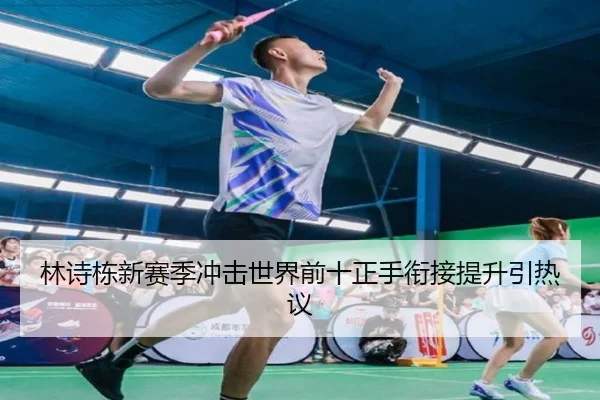 林诗栋新赛季冲击世界前十正手衔接提升引热议