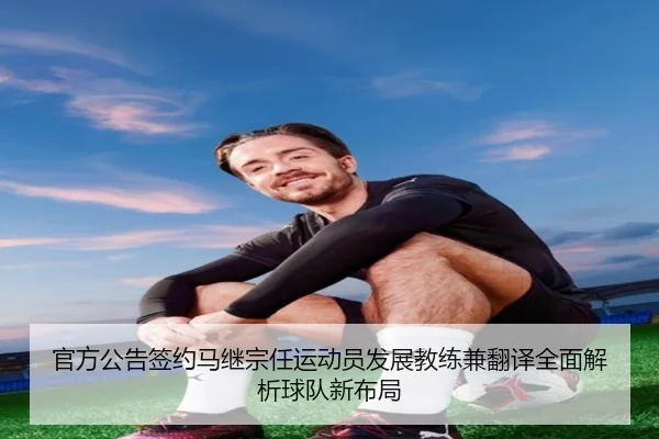 官方公告签约马继宗任运动员发展教练兼翻译全面解析球队新布局