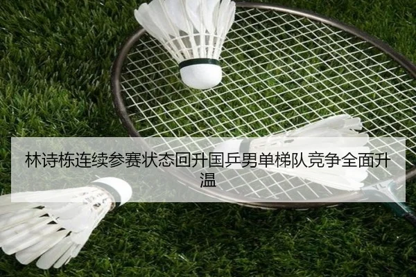 林诗栋连续参赛状态回升国乒男单梯队竞争全面升温
