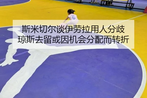 斯米切尔谈伊劳拉用人分歧 琼斯去留或因机会分配而转折