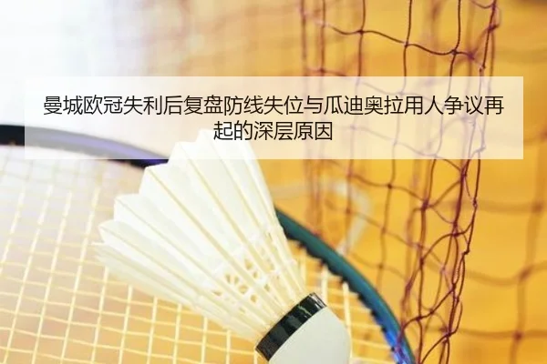 曼城欧冠失利后复盘防线失位与瓜迪奥拉用人争议再起的深层原因